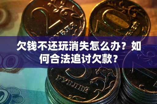 北京欠钱不还玩消失怎么办？如何合法追讨欠款？