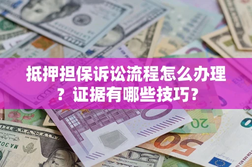 北京抵押担保诉讼流程怎么办理？证据有哪些技巧？