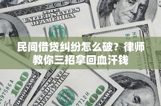 北京民间借贷纠纷怎么破？律师教你三招拿回血汗钱