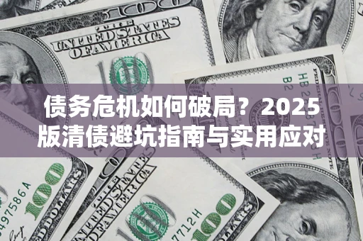 北京债务危机如何破局？2025版清债避坑指南与实用应对策略