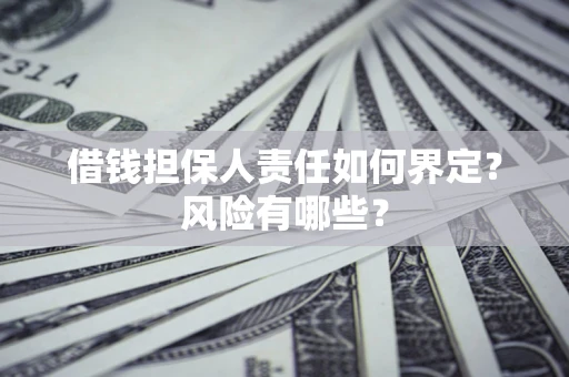 北京借钱担保人责任如何界定?风险有哪些? 北京借钱担保人责任如何界定?风险有哪些?