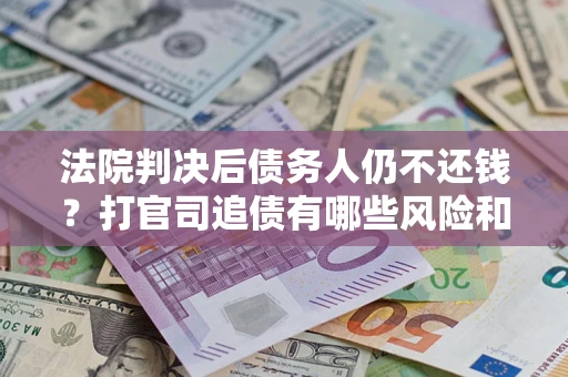 北京法院判决后债务人仍不还钱？打官司追债有哪些风险和技巧？