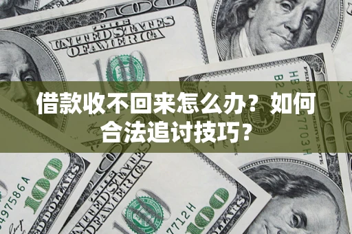 北京借款收不回来怎么办？如何合法追讨技巧？