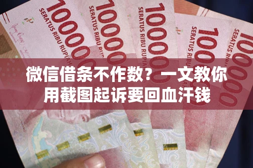 北京微信借条不作数？一文教你用截图起诉要回血汗钱