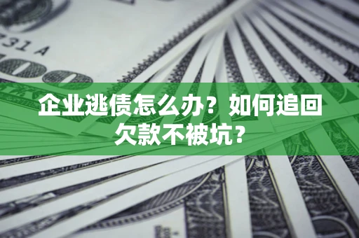 北京企业逃债怎么办？如何追回欠款不被坑？