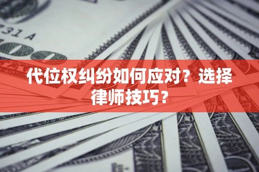 北京代位权纠纷如何应对？选择律师技巧？