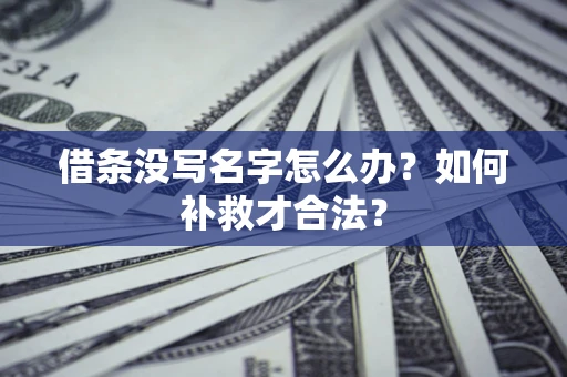 北京借条没写名字怎么办？如何补救才合法？