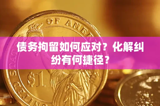 北京债务拘留如何应对？化解纠纷有何捷径？