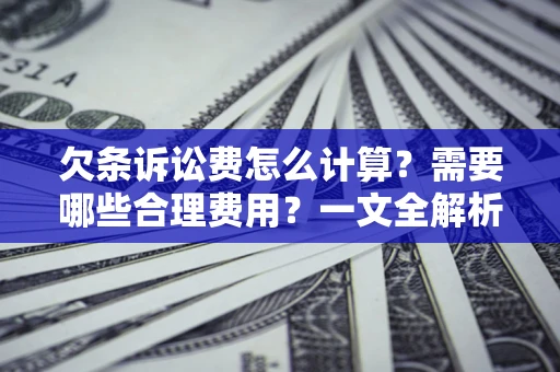 北京欠条诉讼费怎么计算？需要哪些合理费用？一文全解析