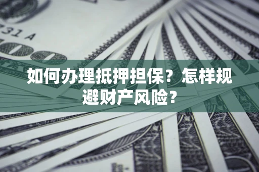 北京如何办理抵押担保？怎样规避财产风险？