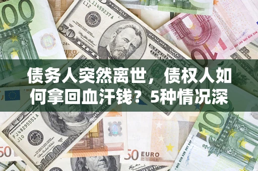 北京债务人突然离世，债权人如何拿回血汗钱？5种情况深度解析
