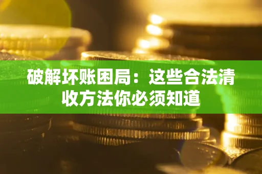 北京破解坏账困局：这些合法清收方法你必须知道