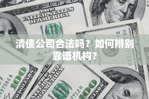 北京清债公司合法吗?如何辨别靠谱机构? 北京清债公司合法吗?如何辨别靠谱机构?