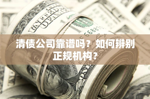 北京清债公司靠谱吗？如何辨别正规机构？