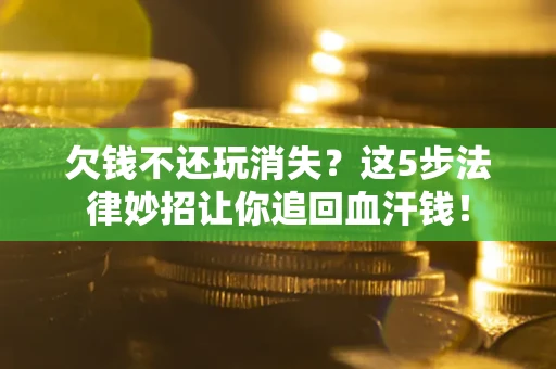 北京欠钱不还玩消失？这5步法律妙招让你追回血汗钱！