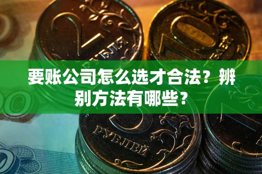 北京要账公司怎么选才合法？辨别方法有哪些？