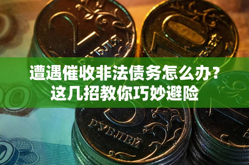 北京遭遇催收非法债务怎么办？这几招教你巧妙避险