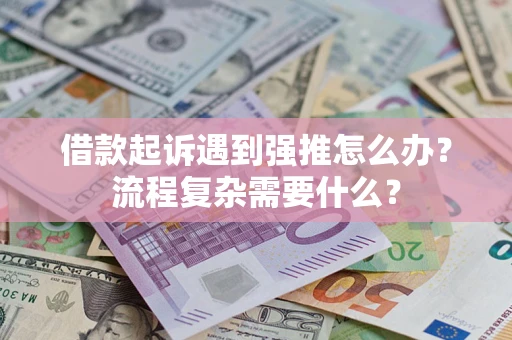 北京借款起诉遇到强推怎么办？流程复杂需要什么？