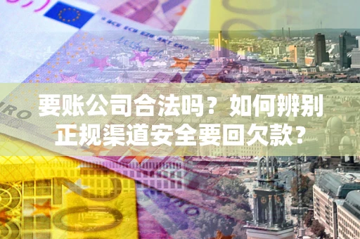北京要账公司合法吗？如何辨别正规渠道安全要回欠款？