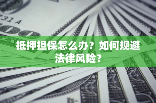 北京抵押担保怎么办？如何规避法律风险？