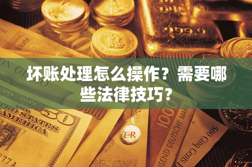 北京坏账处理怎么操作？需要哪些法律技巧？