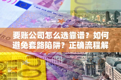 北京要账公司怎么选靠谱？如何避免套路陷阱？正确流程解析