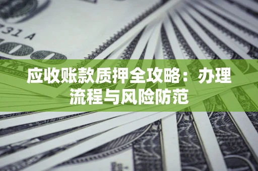 北京应收账款质押全攻略：办理流程与风险防范