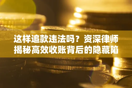 北京这样追款违法吗？资深律师揭秘高效收账背后的隐藏陷阱