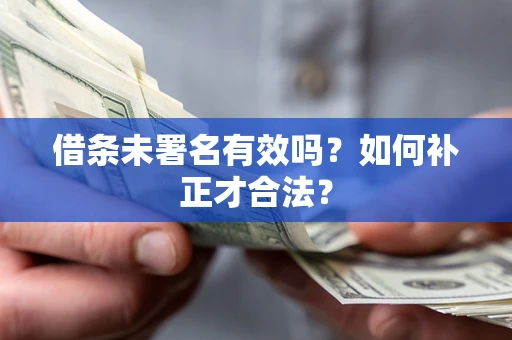 北京借条未署名有效吗？如何补正才合法？