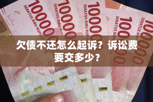北京欠债不还怎么起诉？诉讼费要交多少？