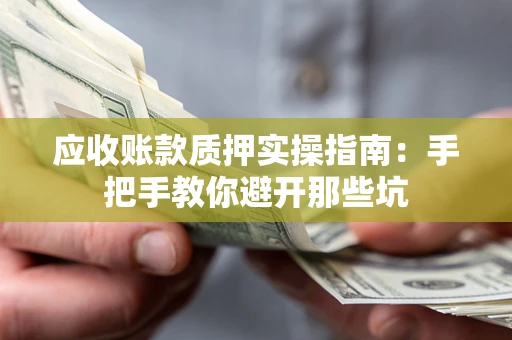 北京应收账款质押实操指南：手把手教你避开那些坑
