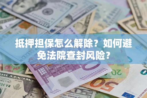 北京抵押担保怎么解除？如何避免法院查封风险？