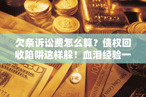 北京欠条诉讼费怎么算？债权回收陷阱这样躲！血泪经验一次讲透