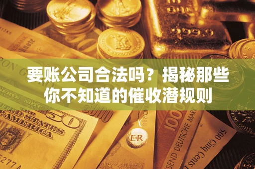 北京要账公司合法吗？揭秘那些你不知道的催收潜规则