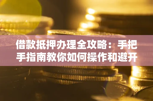 北京借款抵押办理全攻略：手把手指南教你如何操作和避开雷区
