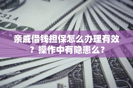北京亲戚借钱担保怎么办理有效？操作中有隐患么？
