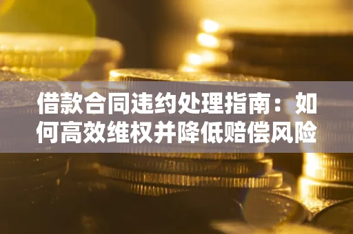北京借款合同违约处理指南：如何高效维权并降低赔偿风险？