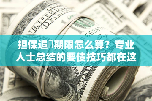 北京担保追償期限怎么算？专业人士总结的要债技巧都在这里了
