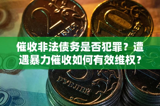 北京催收非法债务是否犯罪?遭遇暴力催收如何有效维权? 北京催收非法债务是否犯罪?遭遇暴力催收如何有效维权?