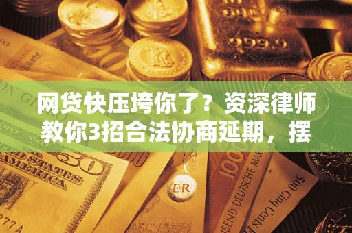 北京网贷快压垮你了？资深律师教你3招合法协商延期，摆脱暴力催收！