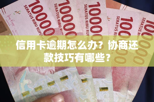 北京信用卡逾期怎么办？协商还款技巧有哪些？