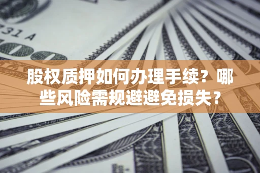 北京股权质押如何办理手续？哪些风险需规避避免损失？