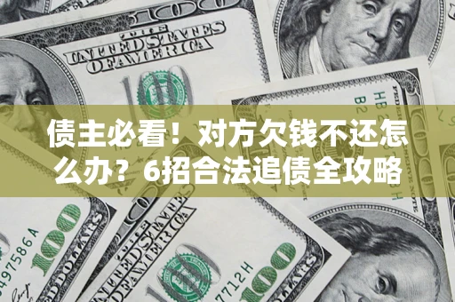 北京债主必看！对方欠钱不还怎么办？6招合法追债全攻略