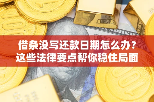 北京借条没写还款日期怎么办？这些法律要点帮你稳住局面