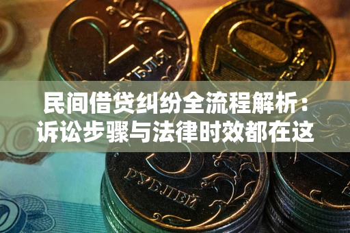 北京民间借贷纠纷全流程解析：诉讼步骤与法律时效都在这儿了