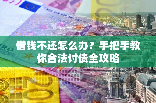 北京借钱不还怎么办？手把手教你合法讨债全攻略