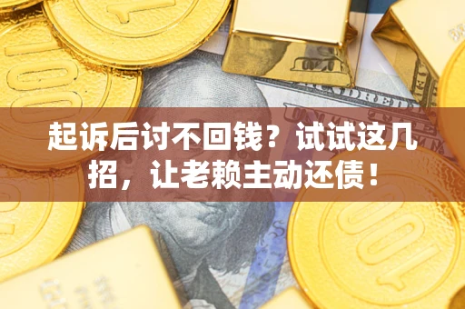 北京起诉后讨不回钱？试试这几招，让老赖主动还债！