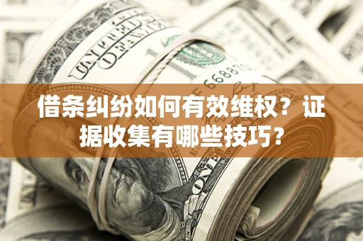 北京借条纠纷如何有效维权？证据收集有哪些技巧？