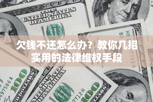 北京欠钱不还怎么办？教你几招实用的法律维权手段