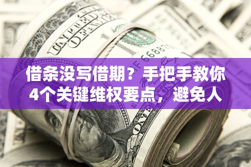 北京借条没写借期？手把手教你4个关键维权要点，避免人财两空